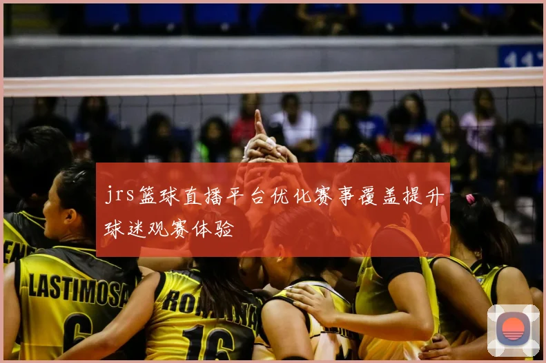 jrs篮球直播平台优化赛事覆盖提升球迷观赛体验
