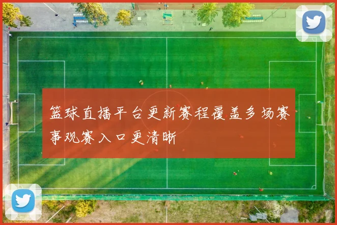 篮球直播平台更新赛程覆盖多场赛事观赛入口更清晰