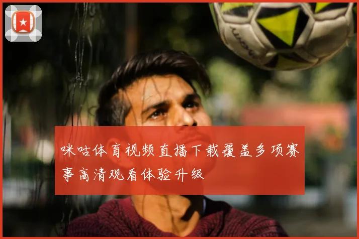 咪咕体育视频直播下载覆盖多项赛事高清观看体验升级