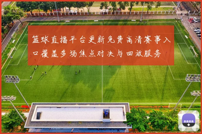 篮球直播平台更新免费高清赛事入口覆盖多场焦点对决与回放服务