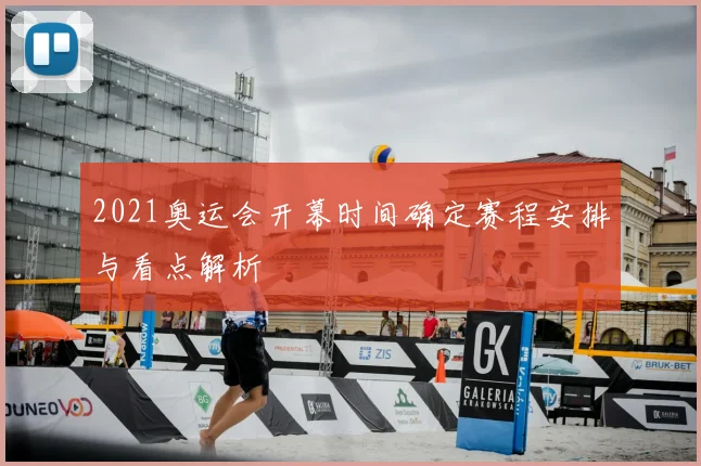 2021奥运会开幕时间确定赛程安排与看点解析