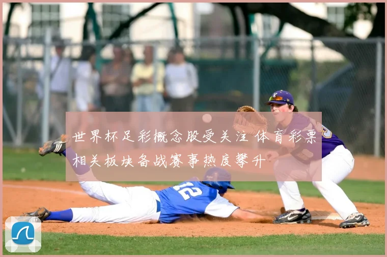 世界杯足彩概念股受关注 体育彩票相关板块备战赛事热度攀升