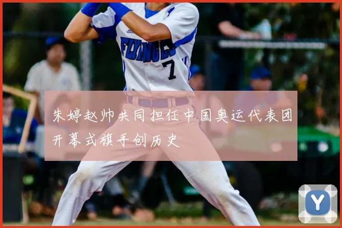 朱婷赵帅共同担任中国奥运代表团开幕式旗手创历史