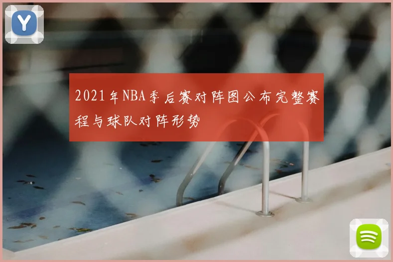 2021年NBA季后赛对阵图公布完整赛程与球队对阵形势