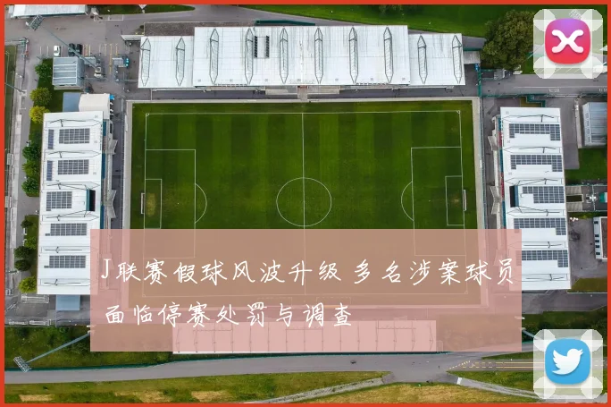 J联赛假球风波升级 多名涉案球员面临停赛处罚与调查