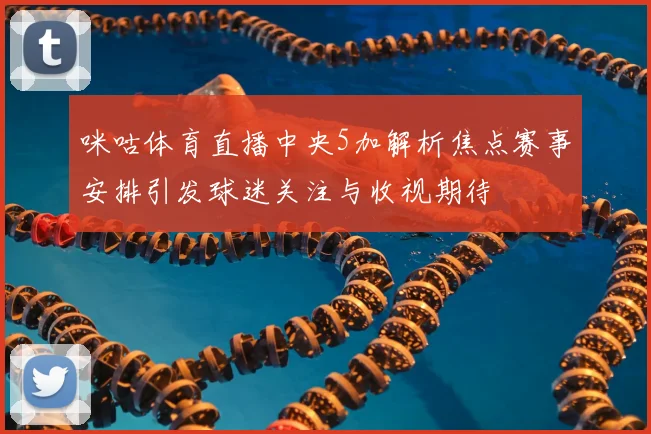 咪咕体育直播中央5加解析焦点赛事安排引发球迷关注与收视期待