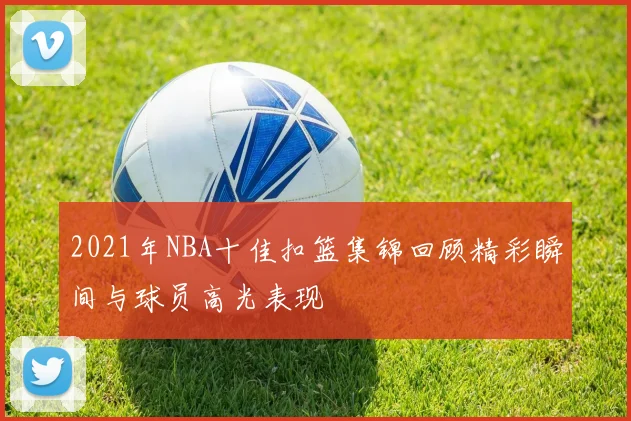 2021年NBA十佳扣篮集锦回顾精彩瞬间与球员高光表现