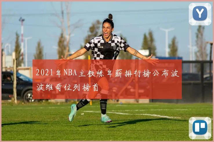 2021年NBA主教练年薪排行榜公布波波维奇位列榜首