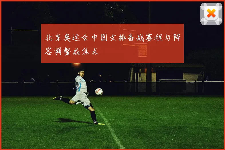 北京奥运会中国女排备战赛程与阵容调整成焦点