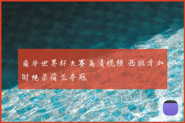 南非世界杯决赛高清视频 西班牙加时绝杀荷兰夺冠