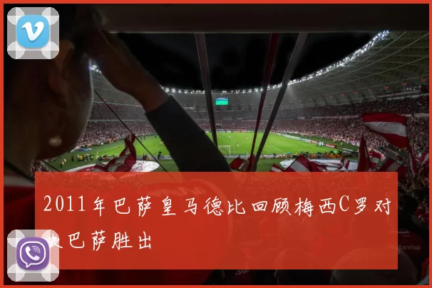 2011年巴萨皇马德比回顾梅西C罗对决巴萨胜出