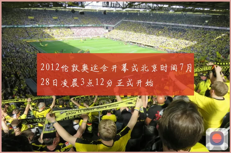 2012伦敦奥运会开幕式北京时间7月28日凌晨3点12分正式开始
