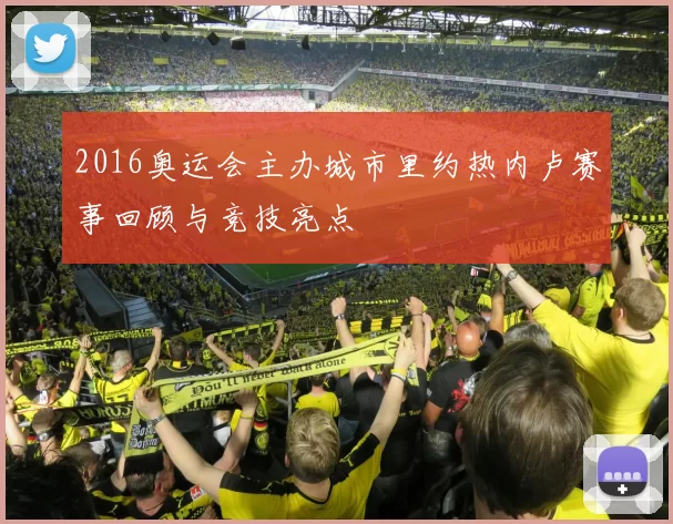 2016奥运会主办城市里约热内卢赛事回顾与竞技亮点