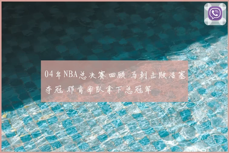 04年NBA总决赛回顾 马刺击败活塞夺冠 邓肯率队拿下总冠军