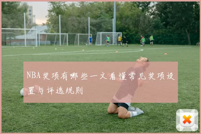 NBA奖项有哪些一文看懂常见奖项设置与评选规则