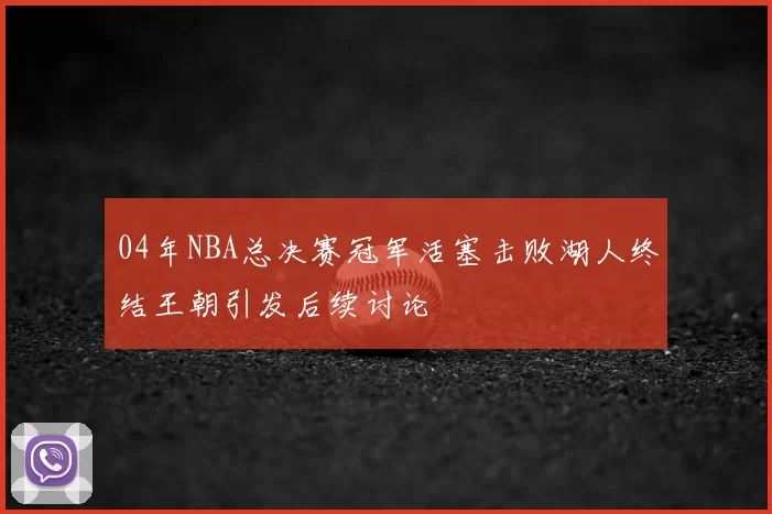04年NBA总决赛冠军活塞击败湖人终结王朝引发后续讨论
