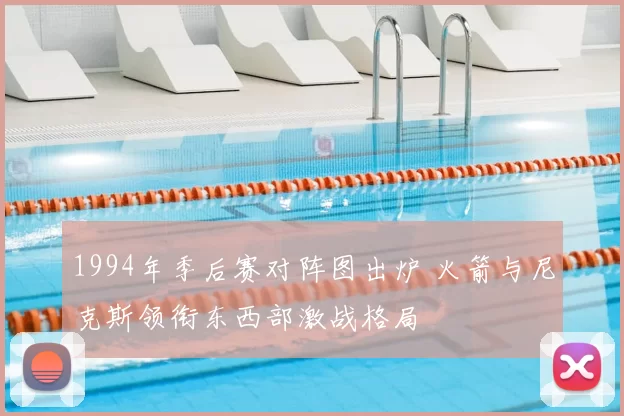 1994年季后赛对阵图出炉 火箭与尼克斯领衔东西部激战格局