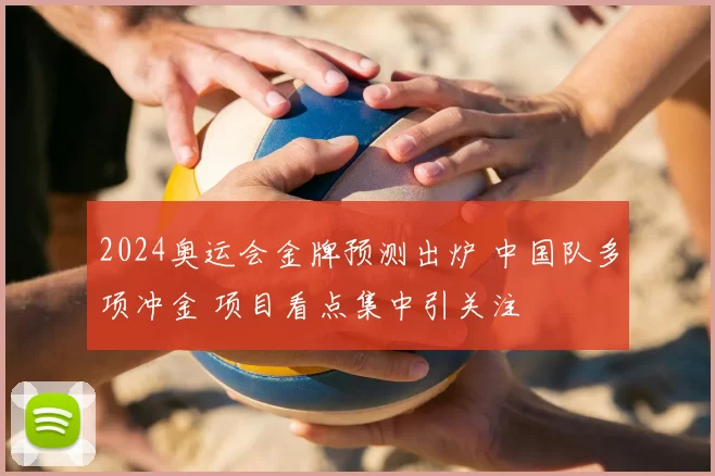 2024奥运会金牌预测出炉 中国队多项冲金 项目看点集中引关注