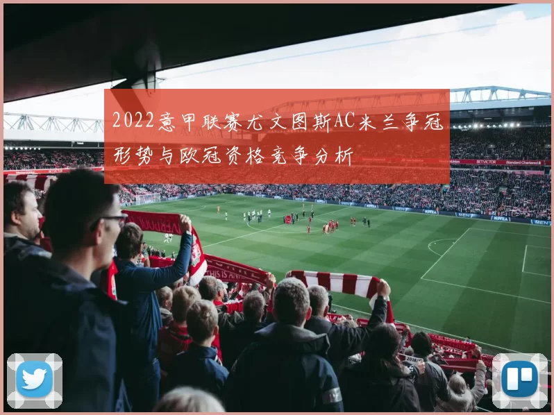 2022意甲联赛尤文图斯AC米兰争冠形势与欧冠资格竞争分析