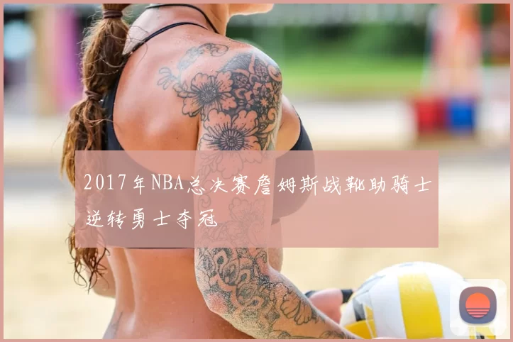 2017年NBA总决赛詹姆斯战靴助骑士逆转勇士夺冠
