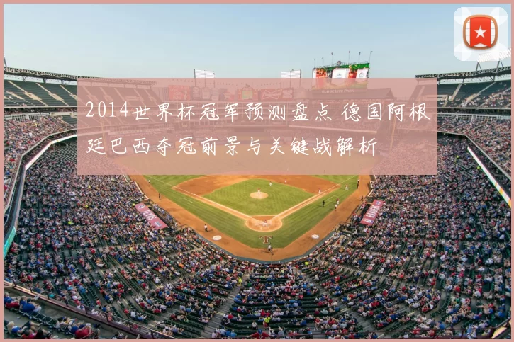 2014世界杯冠军预测盘点 德国阿根廷巴西夺冠前景与关键战解析