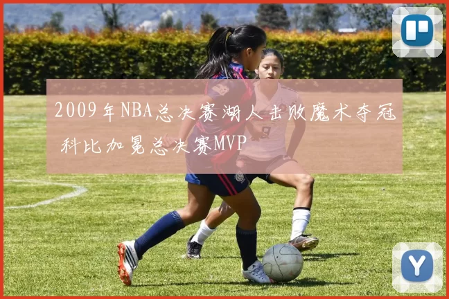 2009年NBA总决赛湖人击败魔术夺冠 科比加冕总决赛MVP