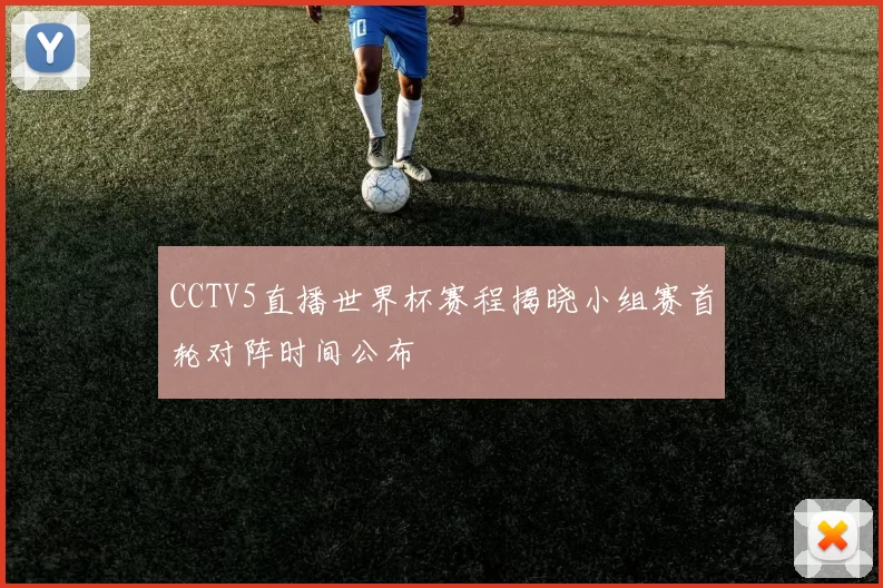 CCTV5直播世界杯赛程揭晓小组赛首轮对阵时间公布