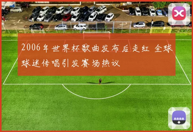 2006年世界杯歌曲发布后走红 全球球迷传唱引发赛场热议