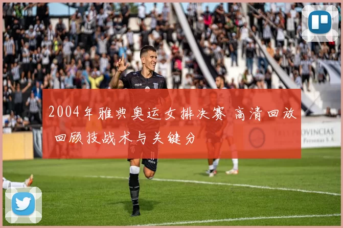 2004年雅典奥运女排决赛 高清回放 回顾技战术与关键分