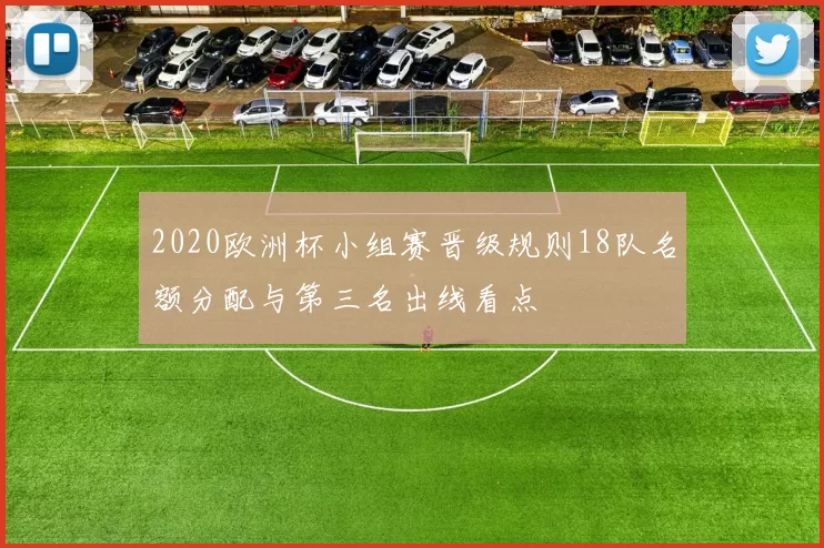 2020欧洲杯小组赛晋级规则18队名额分配与第三名出线看点