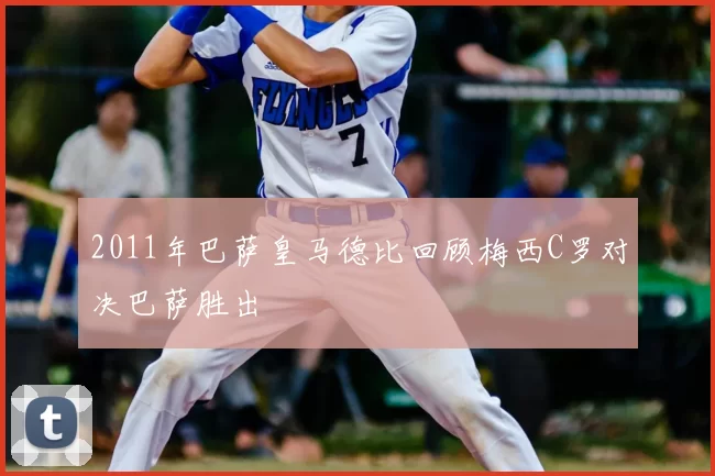 2011年巴萨皇马德比回顾梅西C罗对决巴萨胜出