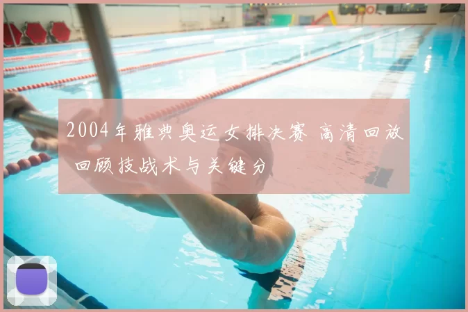 2004年雅典奥运女排决赛 高清回放 回顾技战术与关键分