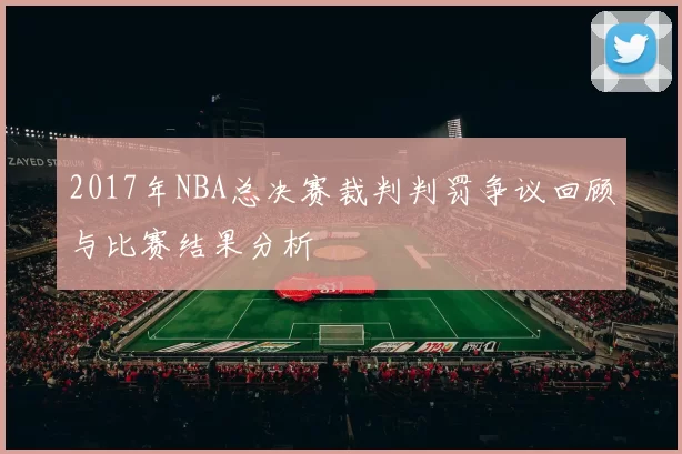 2017年NBA总决赛裁判判罚争议回顾与比赛结果分析