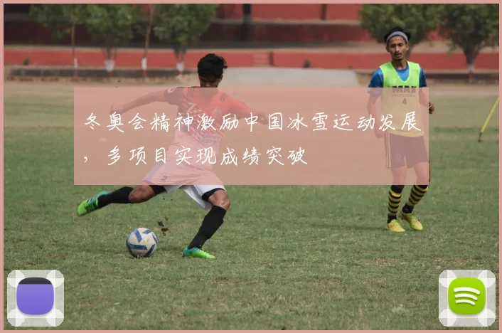 冬奥会精神激励中国冰雪运动发展,多项目实现成绩突破