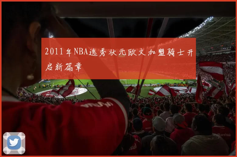 2011年NBA选秀状元欧文加盟骑士开启新篇章