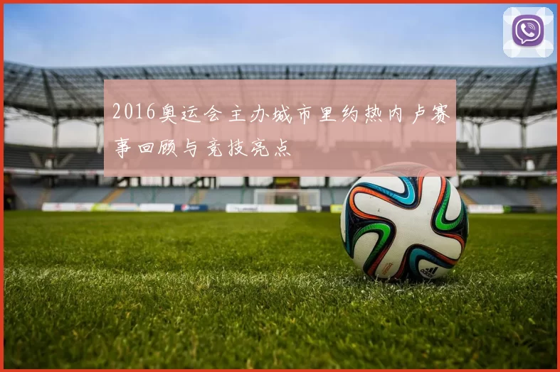 2016奥运会主办城市里约热内卢赛事回顾与竞技亮点
