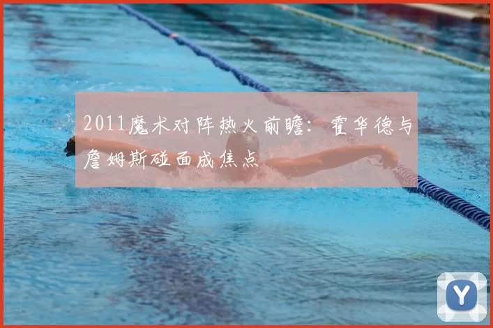 2011魔术对阵热火前瞻：霍华德与詹姆斯碰面成焦点