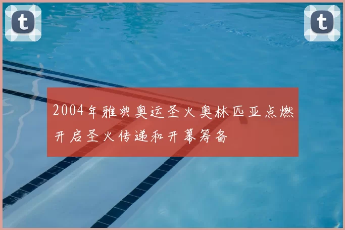 2004年雅典奥运圣火奥林匹亚点燃开启圣火传递和开幕筹备