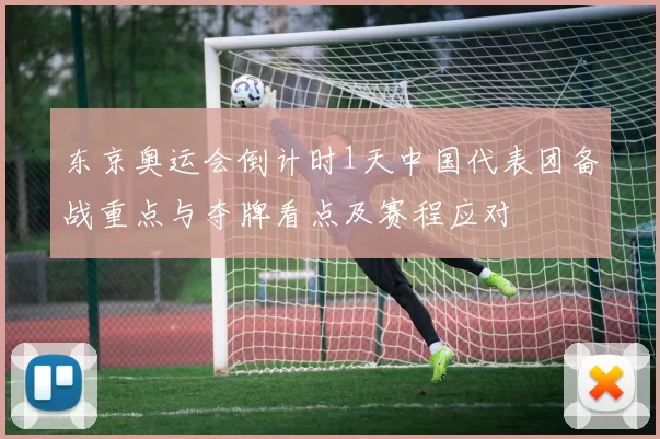 东京奥运会倒计时1天中国代表团备战重点与夺牌看点及赛程应对