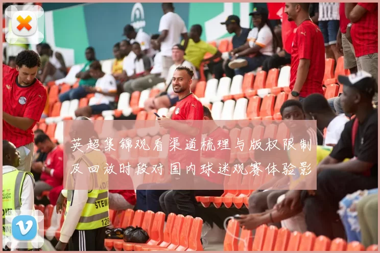 英超集锦观看渠道梳理与版权限制及回放时段对国内球迷观赛体验影响
