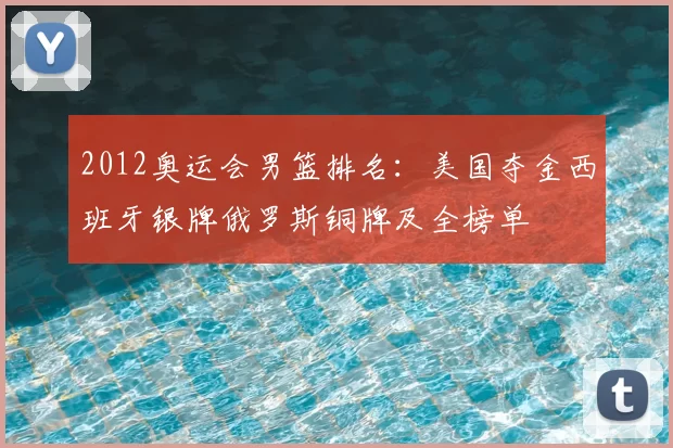 2012奥运会男篮排名：美国夺金西班牙银牌俄罗斯铜牌及全榜单