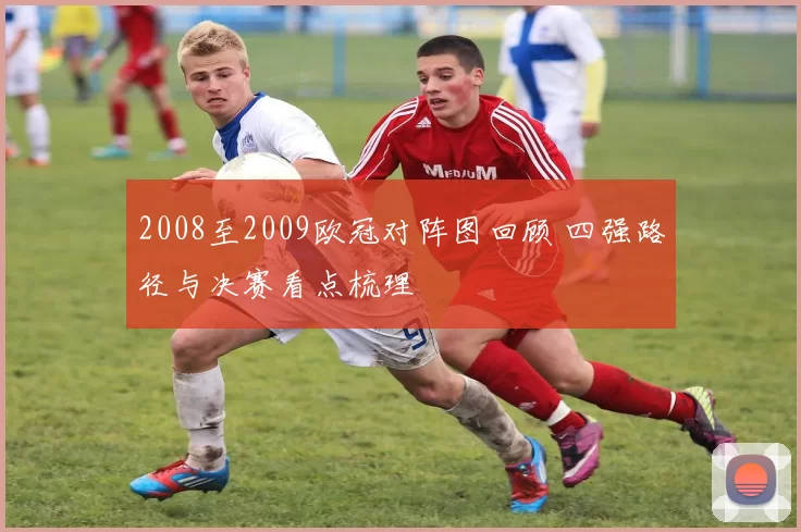 2008至2009欧冠对阵图回顾 四强路径与决赛看点梳理