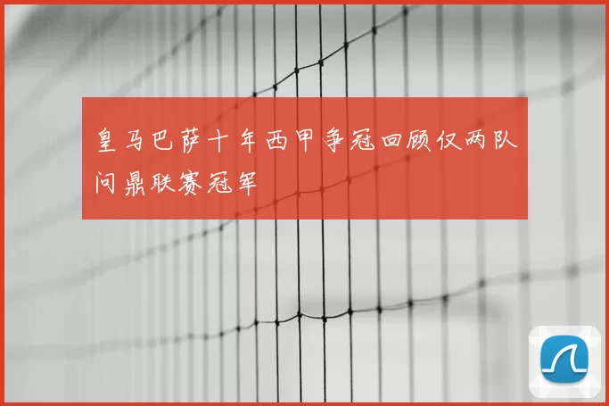 皇马巴萨十年西甲争冠回顾仅两队问鼎联赛冠军