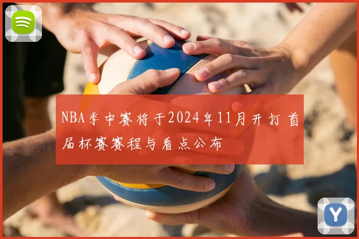 NBA季中赛将于2024年11月开打 首届杯赛赛程与看点公布