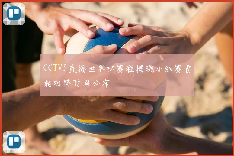 CCTV5直播世界杯赛程揭晓小组赛首轮对阵时间公布