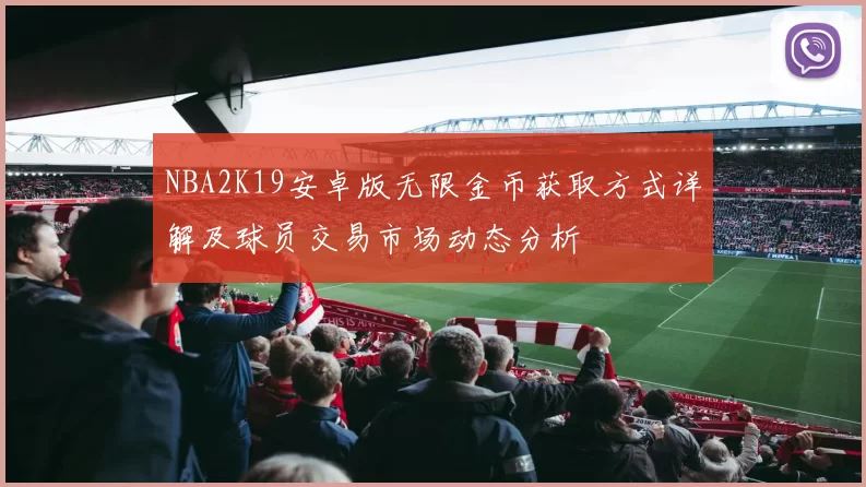 NBA2K19安卓版无限金币获取方式详解及球员交易市场动态分析