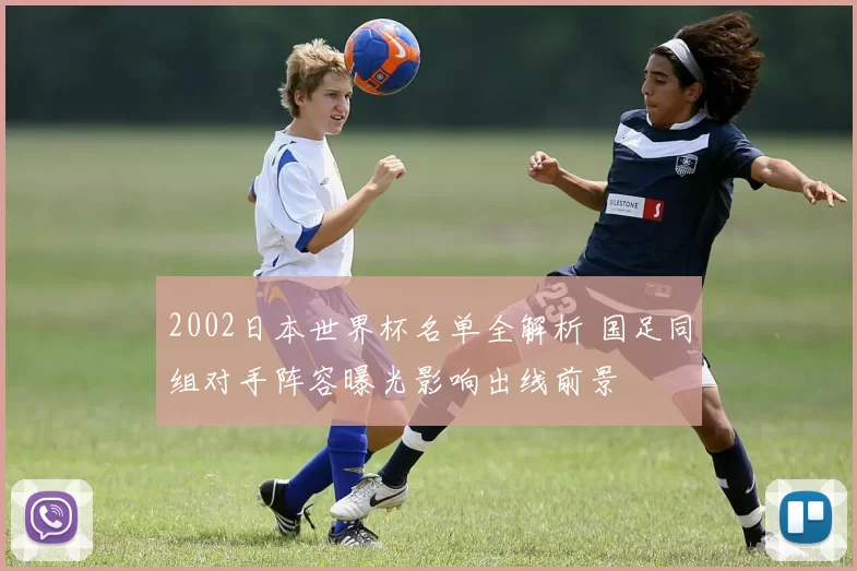 2002日本世界杯名单全解析 国足同组对手阵容曝光影响出线前景