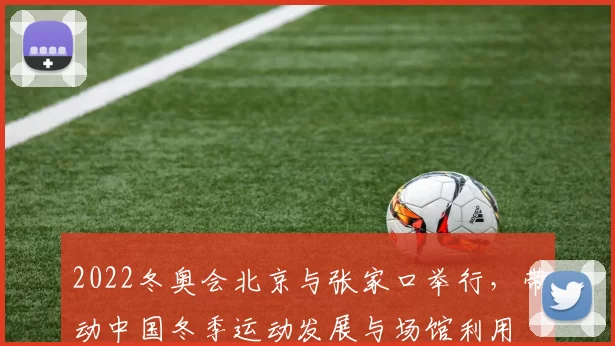 2022冬奥会北京与张家口举行,带动中国冬季运动发展与场馆利用