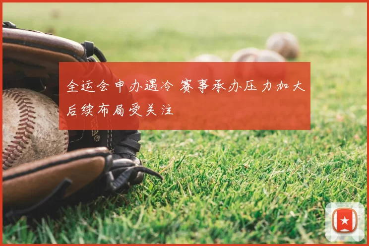 全运会申办遇冷 赛事承办压力加大后续布局受关注
