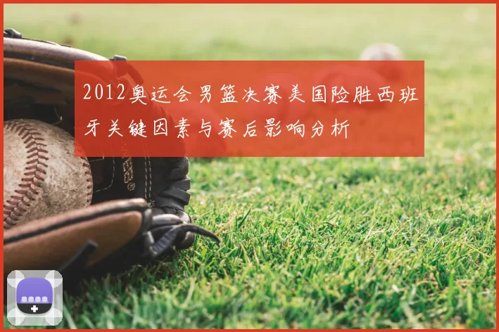 2012奥运会男篮决赛美国险胜西班牙关键因素与赛后影响分析